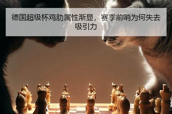 德国超级杯鸡肋属性渐显，赛季前哨为何失去吸引力